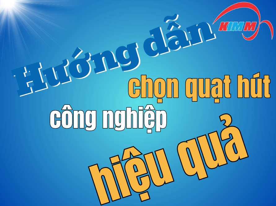 Hướng dẫn chọn quạt hút công nghiệp hiệu quả - Tiết kiệm chi phí và tối ưu năng suất