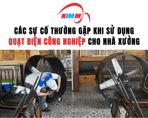 Các Sự Cố Thường Gặp Khi Sử Dụng Quạt Điện Công Nghiệp Cho Nhà Xưởng