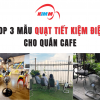 Top 3 Mẫu Quạt Tiết Kiệm Điện Cho Quán Cafe Được Ưa Chuộng